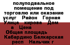 полуподвальное помещение под торговлю или оказание услуг › Район ­ Горная › Улица ­ кирова › Дом ­ 9а › Цена ­ 3 200 000 › Общая площадь ­ 168 - Кабардино-Балкарская респ., Нальчик г. Недвижимость » Помещения продажа   
